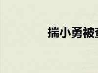 揣小勇被查 这是什么情况？