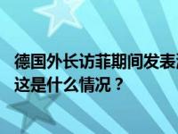 德国外长访菲期间发表涉南海错误言论，中国驻菲使馆回应 这是什么情况？