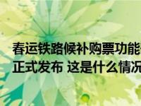 春运铁路候补购票功能升级，测算成功率达75%，改签新规正式发布 这是什么情况？