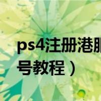 ps4注册港服账号教程地址（ps4注册港服账号教程）