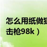 怎么用纸做狙击枪能发射子弹（怎么用纸做狙击枪98k）