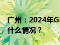 广州：2024年GDP增速预期不低于5% 这是什么情况？