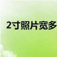 2寸照片宽多少厘米（2寸照片多大宽和高）