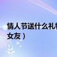 情人节送什么礼物给女朋友比较实用（情人节送什么礼物给女友）