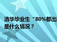 清华毕业生“80%都出国了”？校方辟谣！具体数据公布 这是什么情况？