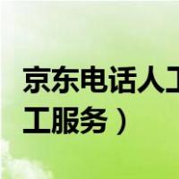 京东电话人工服务电话几点在线（京东电话人工服务）