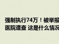 强制执行74万！被举报“为代孕婴儿伪造出生证”后，涉事医院遭查 这是什么情况？