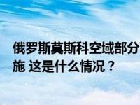 俄罗斯莫斯科空域部分飞机和直升机航线将实施临时管制措施 这是什么情况？