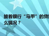 披着银行“马甲”的贷款营销：套路满满，全是风险 这是什么情况？