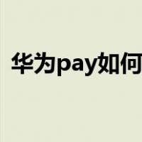 华为pay如何使用支付（华为pay如何使用）