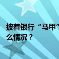 披着银行“马甲”的贷款营销：套路满满，全是风险 这是什么情况？