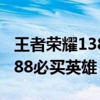 王者荣耀13888必买英雄是谁（王者荣耀13888必买英雄）