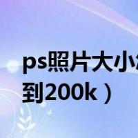 ps照片大小怎么改到200k（照片大小怎么改到200k）