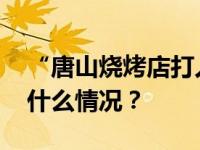 “唐山烧烤店打人案”保护伞，被判刑 这是什么情况？