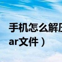 手机怎么解压rar文件压缩包（手机怎么解压rar文件）