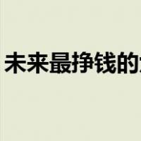 未来最挣钱的六个（未来最挣钱的15个工作）