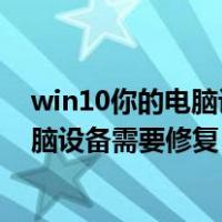 win10你的电脑设备需要修复0xc000000f（win10你的电脑设备需要修复）