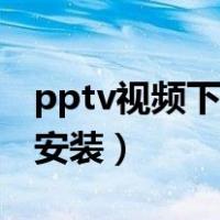 pptv视频下载安装看电视剧（pptv视频下载安装）