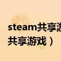 steam共享游戏库后怎么找不到游戏（steam共享游戏）