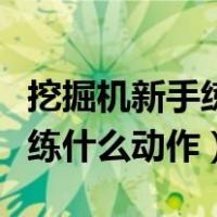 挖掘机新手练什么动作视频讲解（挖掘机新手练什么动作）