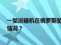 一架运输机在俄罗斯坠毁，载有60余名乌军战俘 这是什么情况？