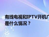 有线电视和IPTV开机广告全面取消，开机时长不超35秒 这是什么情况？