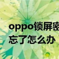 oppo锁屏密码忘记怎么办?（oppo锁屏密码忘了怎么办）