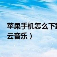 苹果手机怎么下载网易云音乐文件（苹果手机怎么下载网易云音乐）