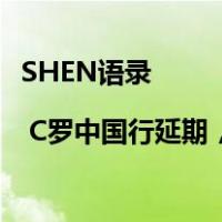 SHEN语录 | C罗中国行延期，发布会向中国球迷致歉 这是什么情况？