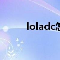 loladc怎么打团（loladc怎么玩）