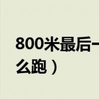 800米最后一圈怎么跑的（800米最后一圈怎么跑）