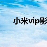 小米vip影视会员售后电话（小米vip）