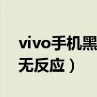 vivo手机黑屏无反应怎么办（vivo手机黑屏无反应）