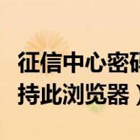 征信中心密码显示暂不支持此浏览器（暂不支持此浏览器）