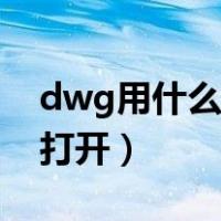 dwg用什么软件打开电脑（dwg用什么软件打开）