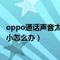 oppo通话声音太小怎么办音量已开到最大（oppo通话声音小怎么办）