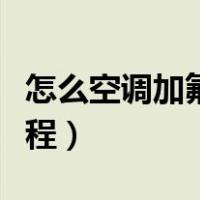 怎么空调加氟步骤视频（空调怎么加氟视频教程）