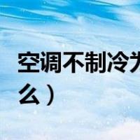 空调不制冷为什么也不滴水（空调不制冷为什么）