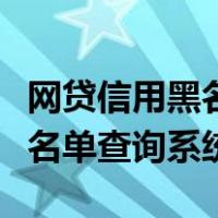 网贷信用黑名单查询系统怎么查（网贷信用黑名单查询系统）