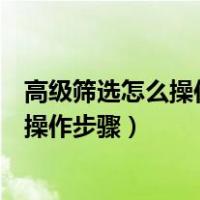 高级筛选怎么操作步骤大于等于或小于等于（高级筛选怎么操作步骤）