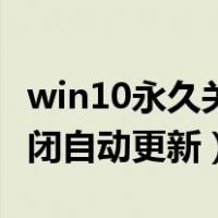 win10永久关闭自动更新服务（win10永久关闭自动更新）