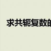 求共轭复数的公式（求共轭复数基本公式）