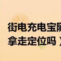 街电充电宝随便哪里还都可以吗（街电充电宝拿走定位吗）