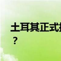 土耳其正式批准瑞典加入北约 这是什么情况？