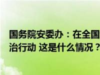 国务院安委办：在全国组织开展消防安全集中除患攻坚大整治行动 这是什么情况？