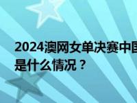 2024澳网女单决赛中国选手郑钦文不敌对手，获得亚军 这是什么情况？