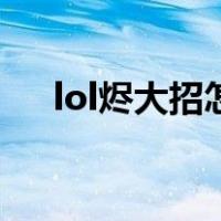 lol烬大招怎么放中（lol烬大招怎么放）