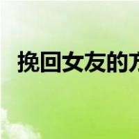 挽回女友的方法有哪些（挽回女友的方法）