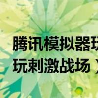 腾讯模拟器玩刺激战场会封号吗（腾讯模拟器玩刺激战场）