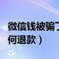 微信钱被骗了如何退款申请（微信钱被骗了如何退款）